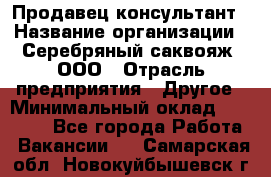 Продавец-консультант › Название организации ­ Серебряный саквояж, ООО › Отрасль предприятия ­ Другое › Минимальный оклад ­ 40 000 - Все города Работа » Вакансии   . Самарская обл.,Новокуйбышевск г.